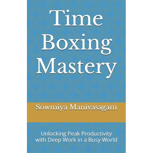 Time Boxing Mastery: Unlocking Peak Productivity with Deep Work in a Busy World