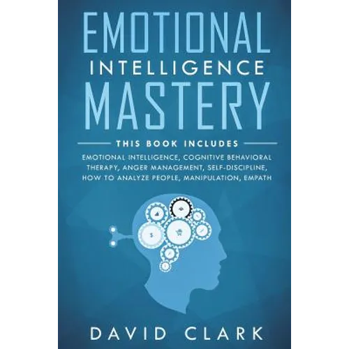 Emotional Intelligence Mastery: 7 Manuscripts - Emotional Intelligence, Cognitive Behavioral Therapy, Anger Management, Self-Discipline, How to Analyz