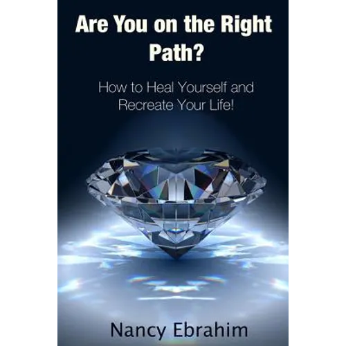 Are You on the Right Path?: How to Heal Yourself and Recreate your life!