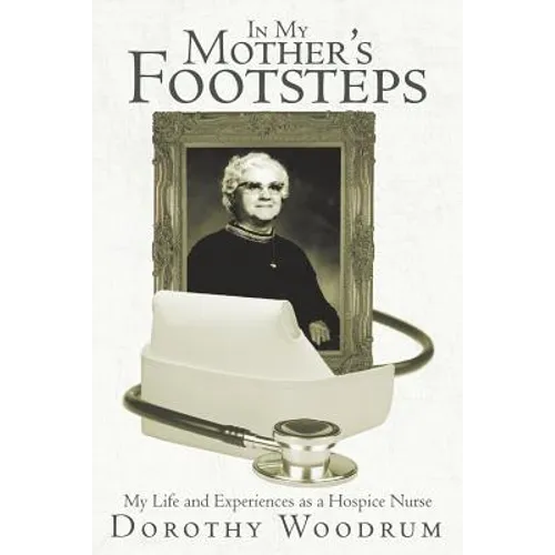 In My Mother's Footsteps: My Life and Experiences as a Hospice Nurse