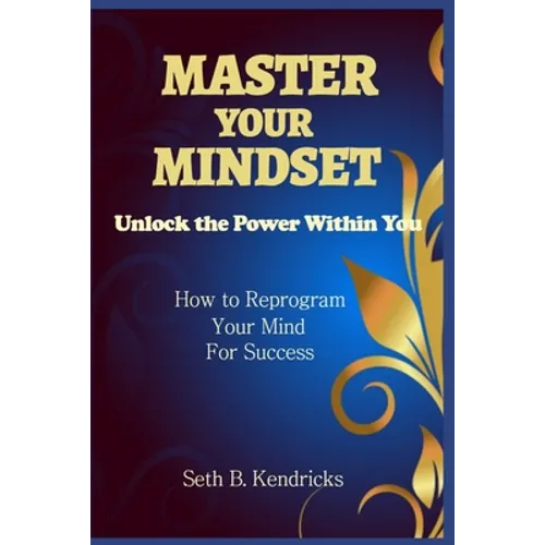 Master Your Mindset - Unlock the Power Within You - How To Reprogram Your Mind for Success