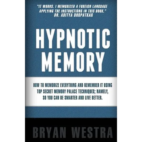 Hypnotic Memory: How To Memorize Everything And Remember It Using Top Secret Memory Palace Techniques; Namely, So You Can Be Smarter And Live Better.