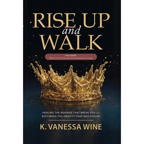 Rise Up and Walk!: Healing the Wounds that Break you and Restoring the Identity that was Stolen
