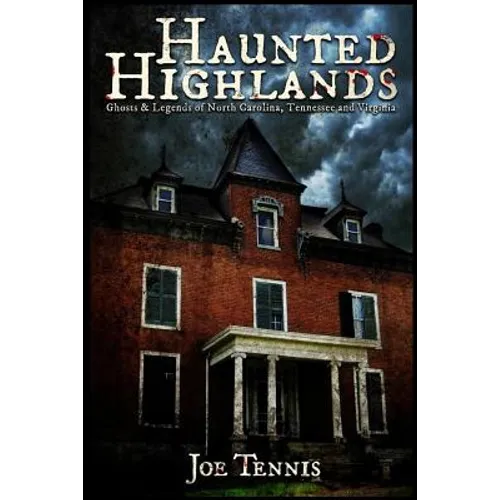 Haunted Highlands: Ghosts & Legends of North Carolina, Tennessee, and Virginia