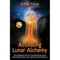 Activating Lunar Alchemy: The Mystical Art of Transmuting Your Emotional Pain Into Spiritual Abundance