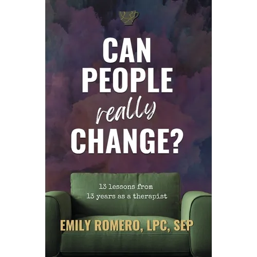 Can People Really Change?: 13 Lessons from 13 Years as a Therapist