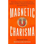 Magnetic Charisma: How to Build Instant Rapport, Be More Likable, and Make a Mem