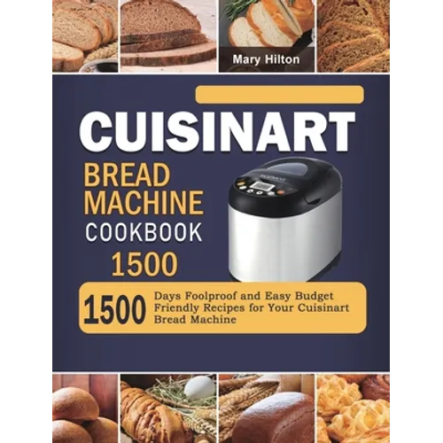 Cuisinart Bread Machine Cookbook 1500: 1500 Days Foolproof and Easy Budget Friendly Recipes for Your Cuisinart Bread Machine