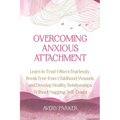 Overcoming Anxious Attachment: Learn to Trust Others Fearlessly, Break Free from Childhood Wounds, and Develop Healthy Relationships without Nagging S