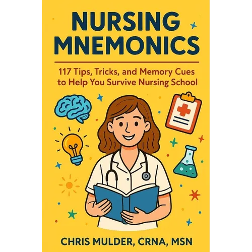 Nursing Mnemonics: 117 Tips, Tricks, and Memory Cues to Help You Survive Nursing School