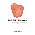 FOR ALL I KNOW...to all my loved one's