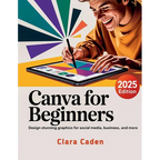 Canva User Guide For Beginners: Design Stunning Graphics for Social Media, Business, and More - Paperback