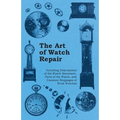 The Art of Watch Repair - Including Descriptions of the Watch Movement, Parts of the Watch, and Common Stoppages of Wrist Watches