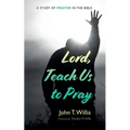 Lord, Teach Us to Pray: A Study of Prayer in the Bible