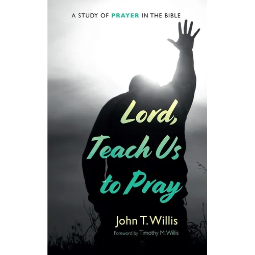 Lord, Teach Us to Pray: A Study of Prayer in the Bible