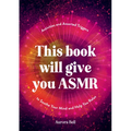 This Book Will Give You Asmr: Activities and Assorted Triggers to Soothe Your Mind and Help You Relax