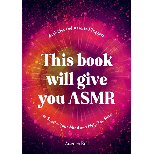 This Book Will Give You Asmr: Activities and Assorted Triggers to Soothe Your Mind and Help You Relax