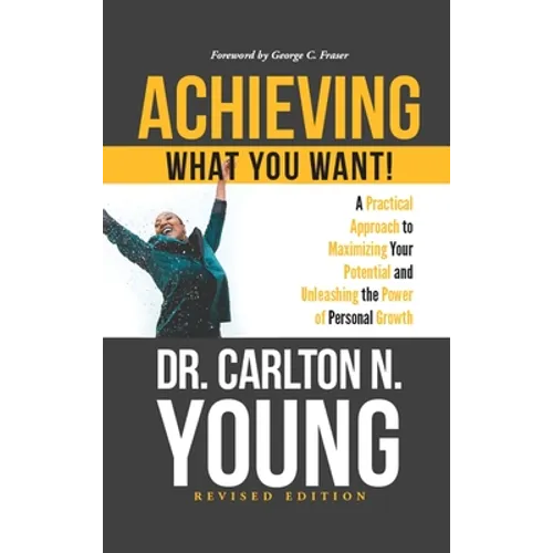 Achieving What You Want!: A Practical Approach to Maximizing Your Potential and Unleashing the Power of Personal Growth