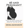 40 and Pregnant!: What to expect when you are having your first child and are at (or near) the age of 40