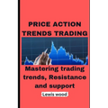Price Action Trends Trading: Mastering trading trends, Resistance and support
