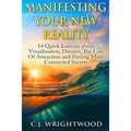 Manifesting Your New Reality: 14 Quick Lessons about Visualization, Dreams, The Law Of Attraction and Feeling More Connected Secrets