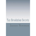 Tax Resolution Secrets: Discover the Exact Methods Used by Tax Professionals to Reduce and Permanently Resolve Your IRS Tax Debts