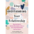 Stop Overthinking Your Relationship: Break the Cycle of Anxious Rumination to Nurture Love, Trust, and Connection with Your Partner