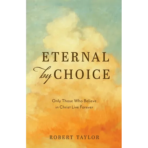 Eternal by Choice: Only Those Who Believe in Christ Live Forever