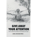 Give Away Your Attention: How to Become Aware and Dissolve the Ego