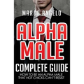 Alpha Male: Complete Guide: How to be an Alpha Male that Hot Chicks Can't Resist