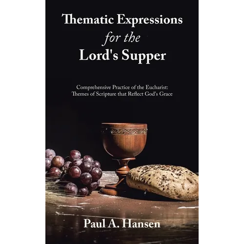 Thematic Expressions for the Lord's Supper: Comprehensive Practice of the Eucharist: Themes of Scripture That Reflect God's Grace