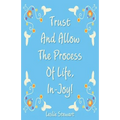 Trust and Allow the Process of Life In-Joy!