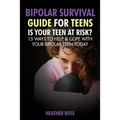 Bipolar Teen: Bipolar Survival Guide for Teens: Is Your Teen at Risk? 15 Ways to Help & Cope with Your Bipolar Teen Today