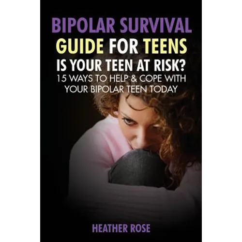 Bipolar Teen: Bipolar Survival Guide for Teens: Is Your Teen at Risk? 15 Ways to Help & Cope with Your Bipolar Teen Today