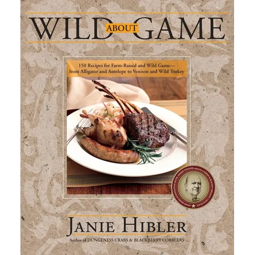 Wild about Game: 150 Recipes for Farm-Raised and Wild Game - From Alligator and Antelope to Venison and Wild Turkey