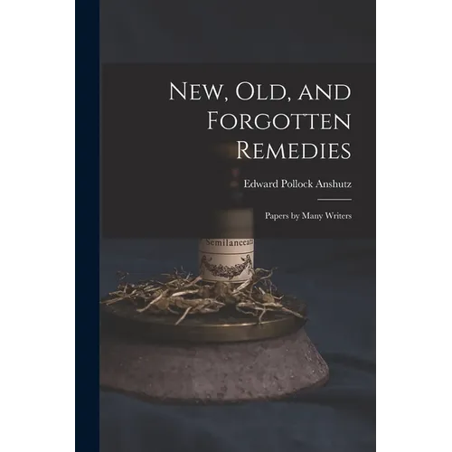 New, Old, and Forgotten Remedies: Papers by Many Writers