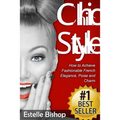 Chic Style: How to Achieve Fashionable French Elegance, Poise and Charm