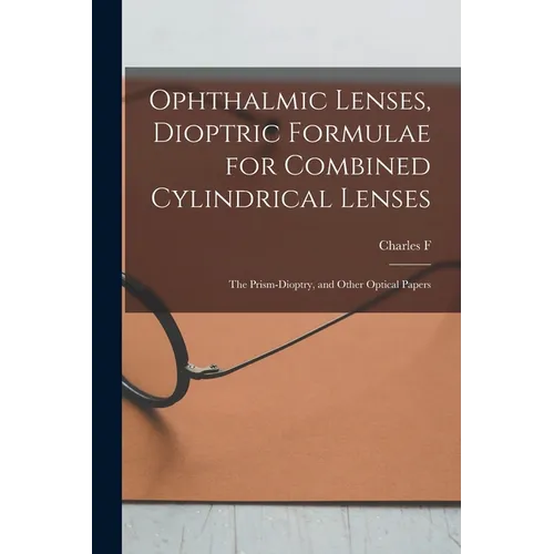 Ophthalmic Lenses, Dioptric Formulae for Combined Cylindrical Lenses: The Prism-dioptry, and Other Optical Papers