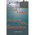 The God of the Gulag, Vol 1, Martyrs in an Age of Revolution