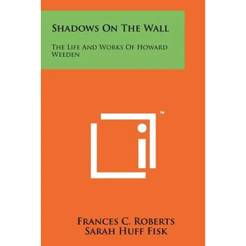 Shadows On The Wall: The Life And Works Of Howard Weeden