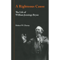 A Righteous Cause: The Life of William Jennings Bryan