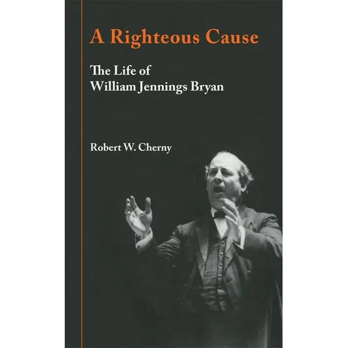A Righteous Cause: The Life of William Jennings Bryan