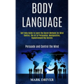 Body Language: Self Help Guide to Learn the Secret Methods for Mind Control, the Art of Persuasion, Manipulation, Hypnotismand Nlp Secrets (Persuade a