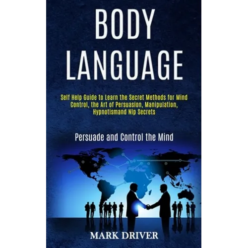 Body Language: Self Help Guide to Learn the Secret Methods for Mind Control, the Art of Persuasion, Manipulation, Hypnotismand Nlp Secrets (Persuade a