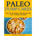 Paleo Dump Cakes: Easy To Do Paleo Cake Recipes for Your Healthy Lifestyle
