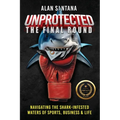 Unprotected the Final Round: Navigating the Shark-Infested Waters of Sports, Business & Life