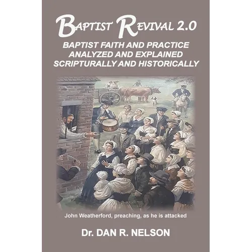 Baptist Revival 2.0: Baptist Faith and Practice Analyzed and Explained Scripturally and Historically