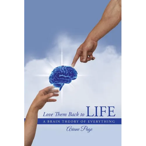 Love Them Back to Life: A Brain Theory of Everything - Paperback