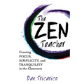 The Zen Teacher: Creating Focus, Simplicity, and Tranquility in the Classroom