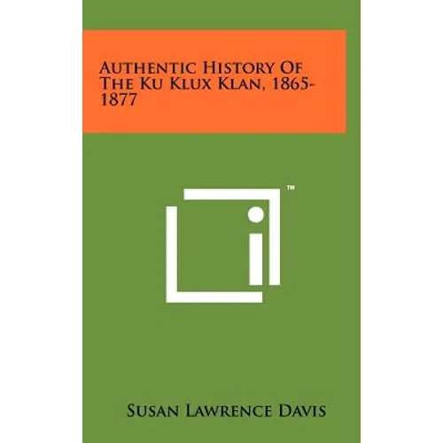Authentic History Of The Ku Klux Klan, 1865-1877